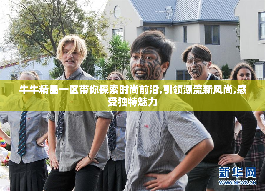 牛牛精品一区带你探索时尚前沿,引领潮流新风尚,感受独特魅力