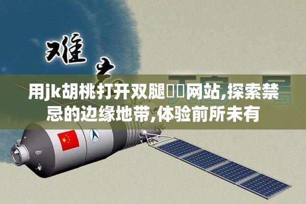 用jk胡桃打开双腿❌❌网站,探索禁忌的边缘地带,体验前所未有