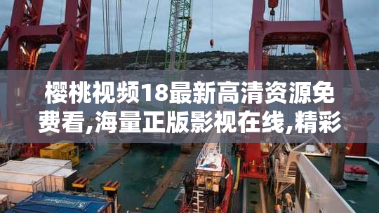 樱桃视频18最新高清资源免费看,海量正版影视在线,精彩内容一网打尽