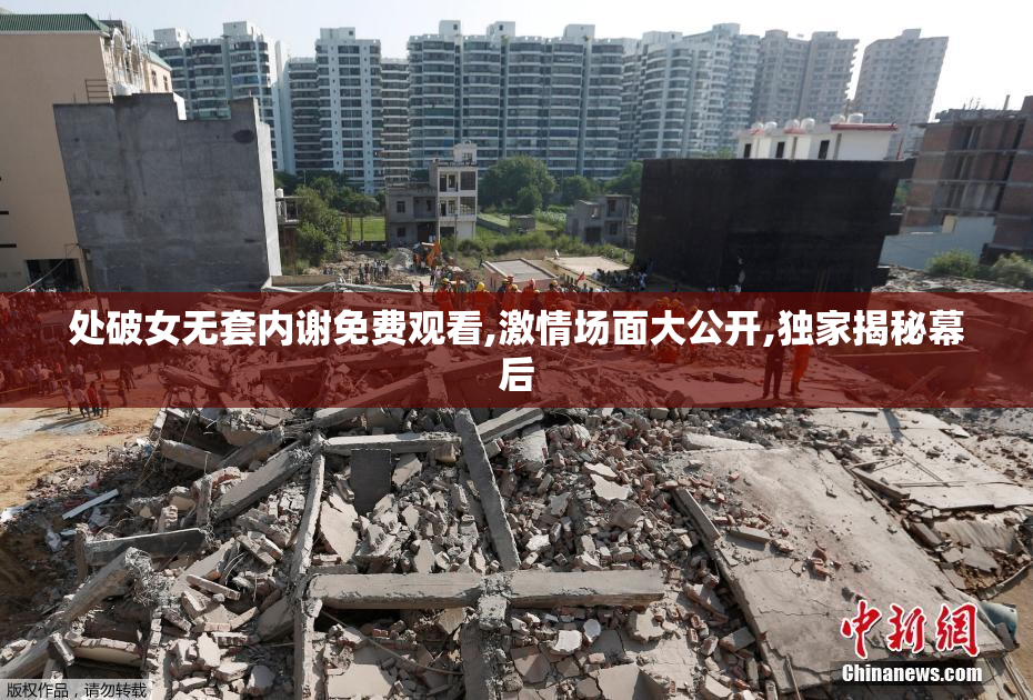 处破女无套内谢免费观看,激情场面大公开,独家揭秘幕后