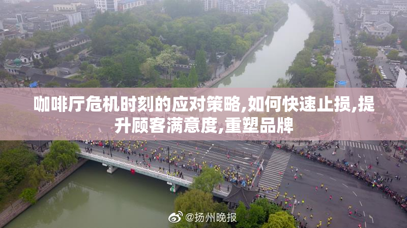 咖啡厅危机时刻的应对策略,如何快速止损,提升顾客满意度,重塑品牌