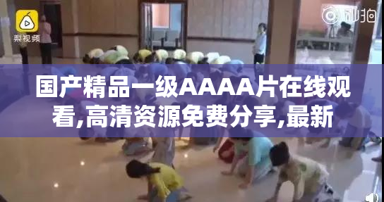 国产精品一级AAAA片在线观看,高清资源免费分享,最新