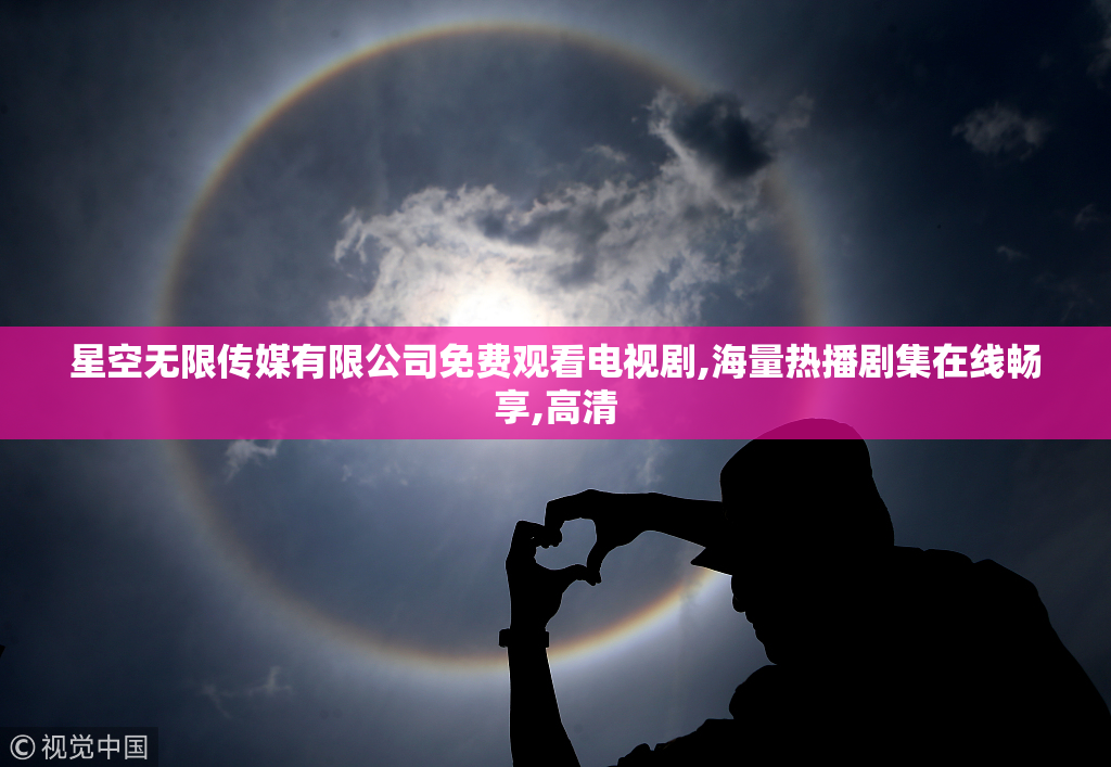 星空无限传媒有限公司免费观看电视剧,海量热播剧集在线畅享,高清