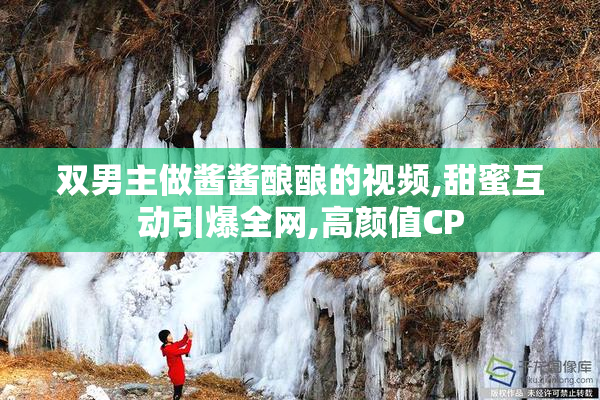 双男主做酱酱酿酿的视频,甜蜜互动引爆全网,高颜值CP