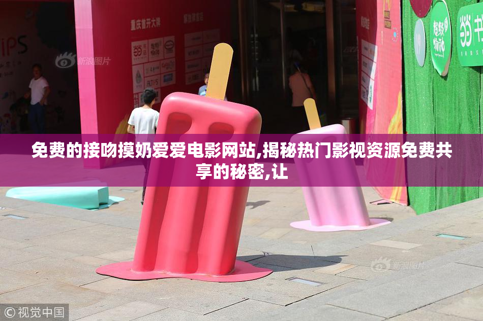 免费的接吻摸奶爱爱电影网站,揭秘热门影视资源免费共享的秘密,让