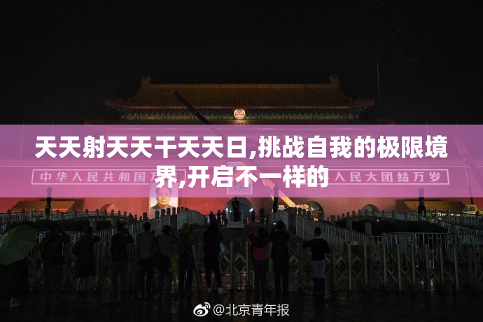 天天射天天干天天日,挑战自我的极限境界,开启不一样的