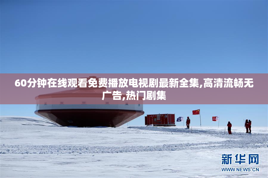 60分钟在线观看免费播放电视剧最新全集,高清流畅无广告,热门剧集
