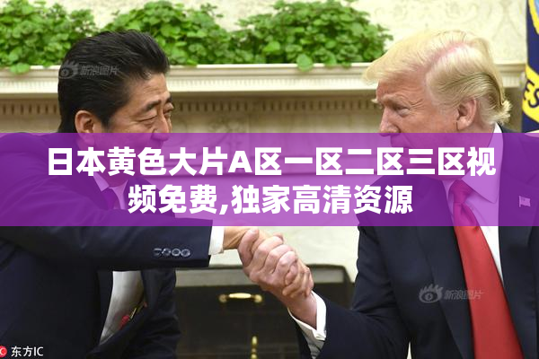 日本黄色大片A区一区二区三区视频免费,独家高清资源