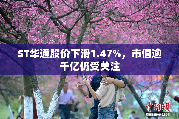 ST华通股价下滑1.47%，市值逾千亿仍受关注