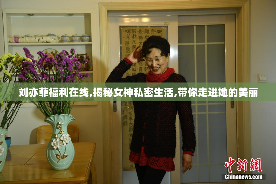 刘亦菲福利在线,揭秘女神私密生活,带你走进她的美丽