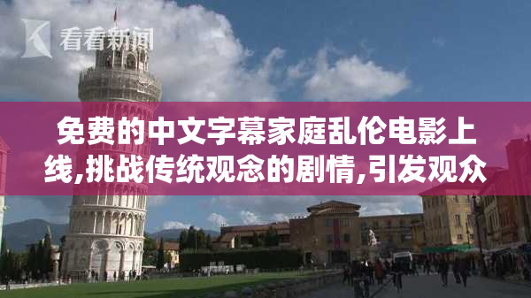 免费的中文字幕家庭乱伦电影上线,挑战传统观念的剧情,引发观众对
