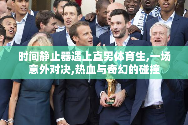 时间静止器遇上直男体育生,一场意外对决,热血与奇幻的碰撞