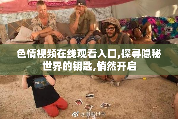 色情视频在线观看入口,探寻隐秘世界的钥匙,悄然开启