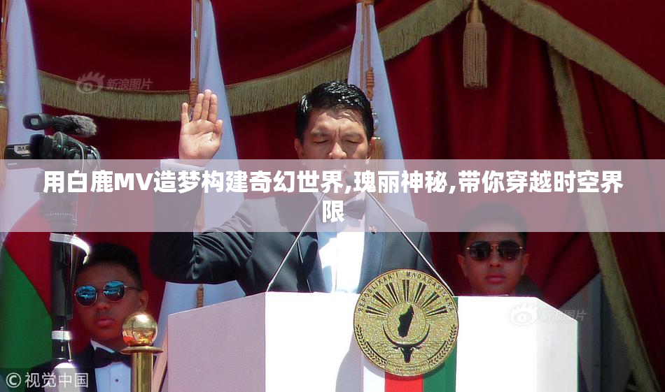 用白鹿MV造梦构建奇幻世界,瑰丽神秘,带你穿越时空界限