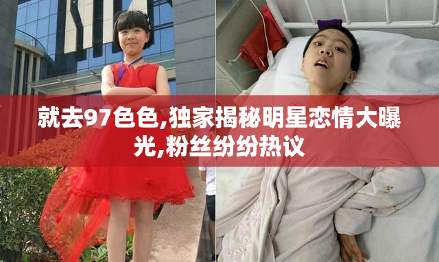 就去97色色,独家揭秘明星恋情大曝光,粉丝纷纷热议