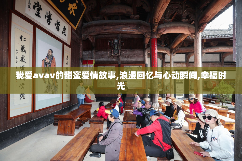 我爱avav的甜蜜爱情故事,浪漫回忆与心动瞬间,幸福时光