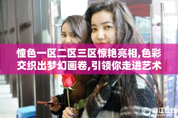 憧色一区二区三区惊艳亮相,色彩交织出梦幻画卷,引领你走进艺术的