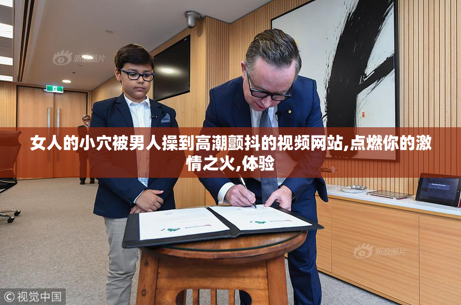 女人的小穴被男人操到高潮颤抖的视频网站,点燃你的激情之火,体验