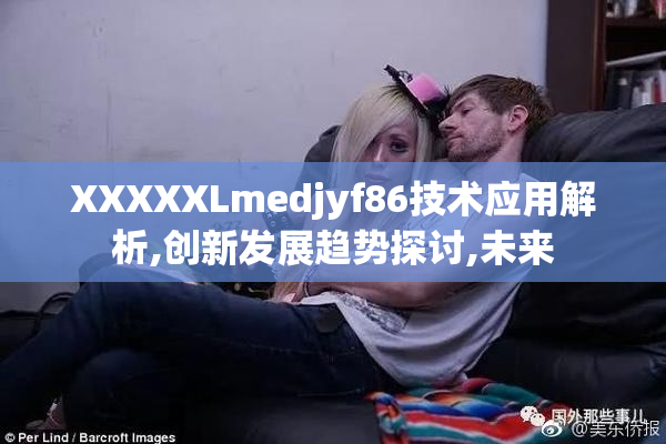 XXXXXLmedjyf86技术应用解析,创新发展趋势探讨,未来
