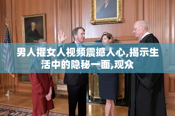 男人擢女人视频震撼人心,揭示生活中的隐秘一面,观众