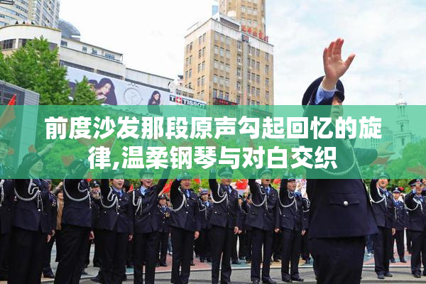 前度沙发那段原声勾起回忆的旋律,温柔钢琴与对白交织