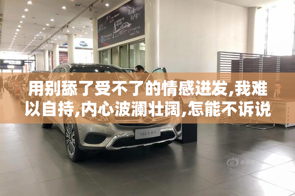 用别舔了受不了的情感迸发,我难以自持,内心波澜壮阔,怎能不诉说