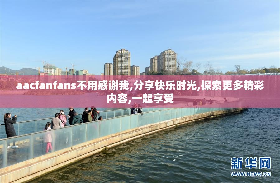 aacfanfans不用感谢我,分享快乐时光,探索更多精彩内容,一起享受