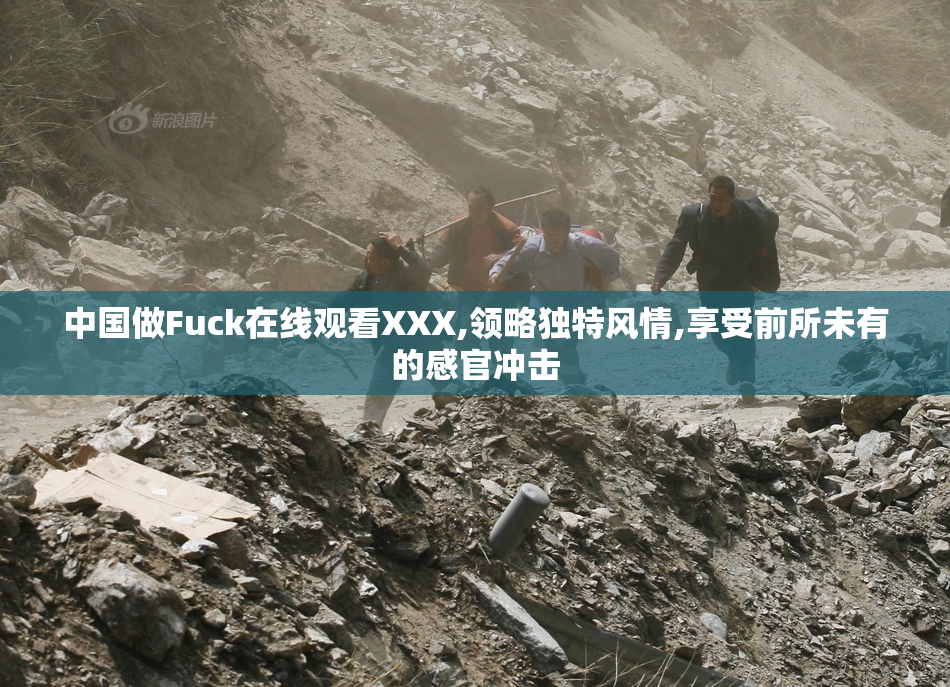 中国做Fuck在线观看XXX,领略独特风情,享受前所未有的感官冲击