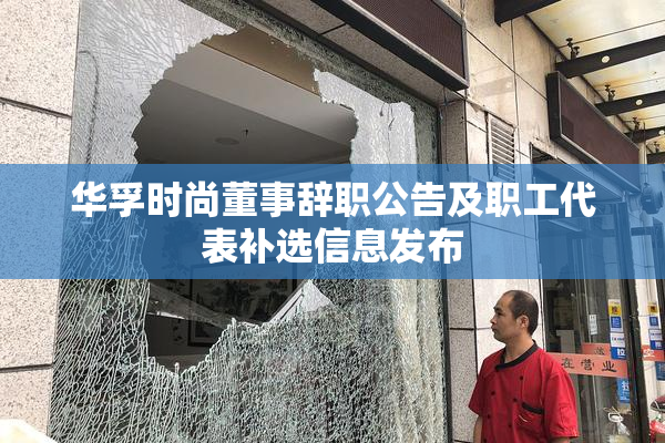 华孚时尚董事辞职公告及职工代表补选信息发布