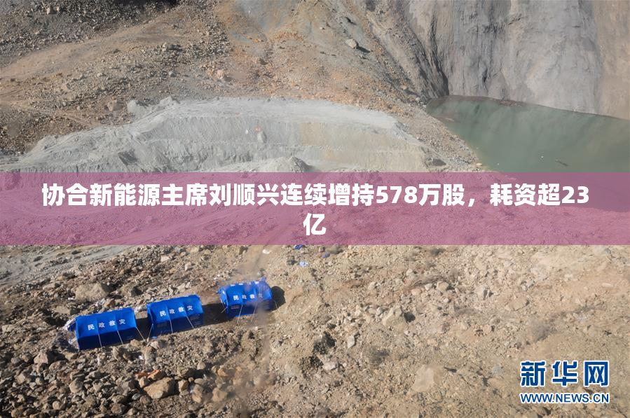 协合新能源主席刘顺兴连续增持578万股，耗资超23亿