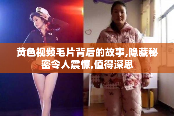 黄色视频毛片背后的故事,隐藏秘密令人震惊,值得深思