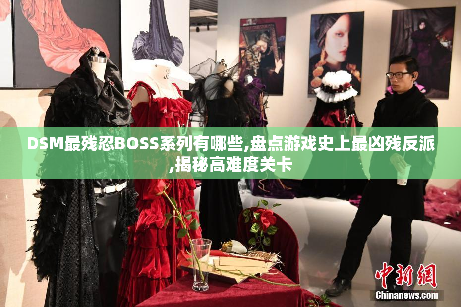 DSM最残忍BOSS系列有哪些,盘点游戏史上最凶残反派,揭秘高难度关卡