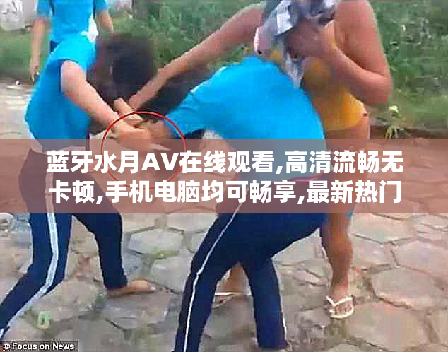 蓝牙水月AV在线观看,高清流畅无卡顿,手机电脑均可畅享,最新热门