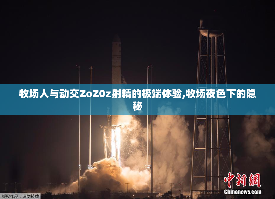 牧场人与动交ZoZ0z射精的极端体验,牧场夜色下的隐秘