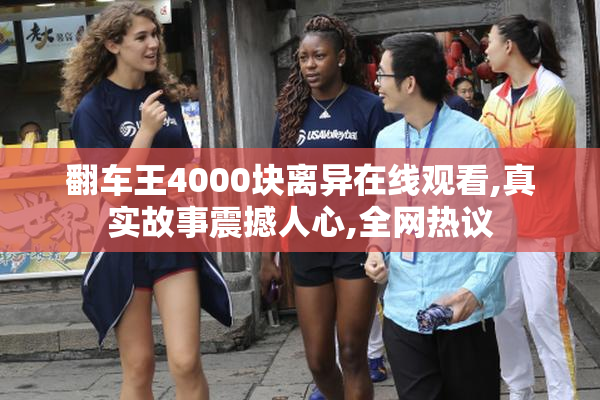 翻车王4000块离异在线观看,真实故事震撼人心,全网热议