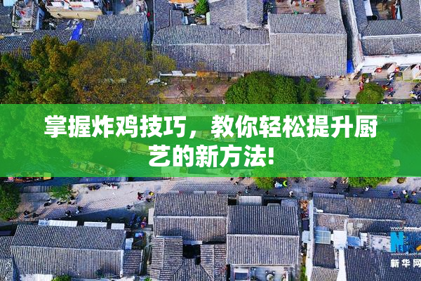 掌握炸鸡技巧，教你轻松提升厨艺的新方法!
