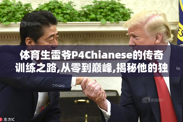 体育生雷爷P4Chianese的传奇训练之路,从零到巅峰,揭秘他的独家