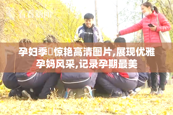 孕妇季玥惊艳高清图片,展现优雅孕妈风采,记录孕期最美