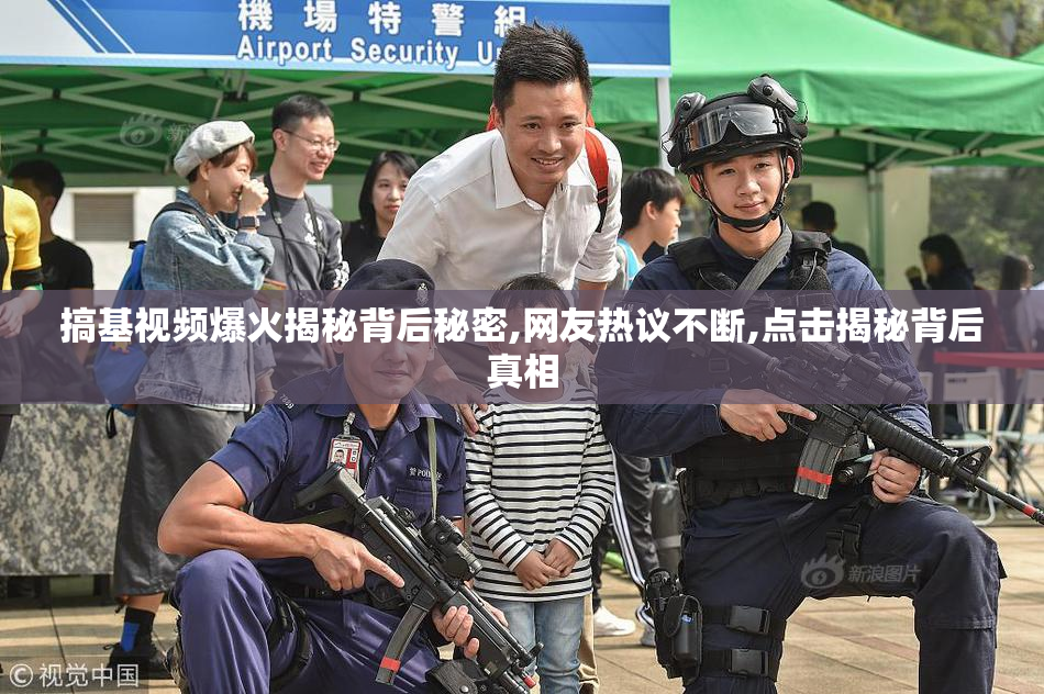 搞基视频爆火揭秘背后秘密,网友热议不断,点击揭秘背后真相