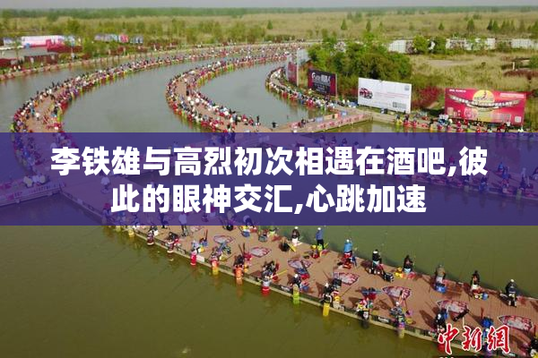 李铁雄与高烈初次相遇在酒吧,彼此的眼神交汇,心跳加速