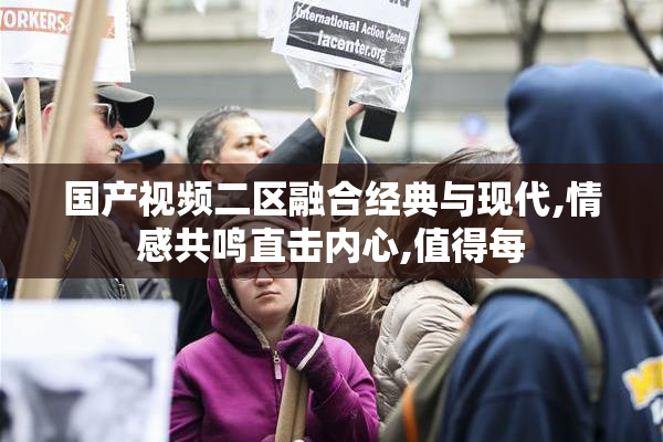 国产视频二区融合经典与现代,情感共鸣直击内心,值得每