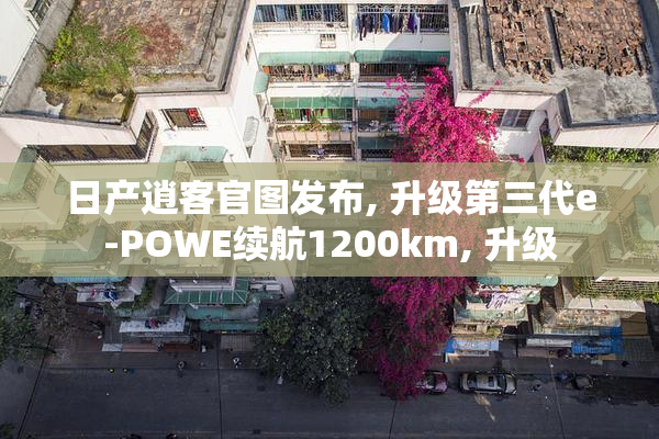 日产逍客官图发布, 升级第三代e-POWE续航1200km, 升级