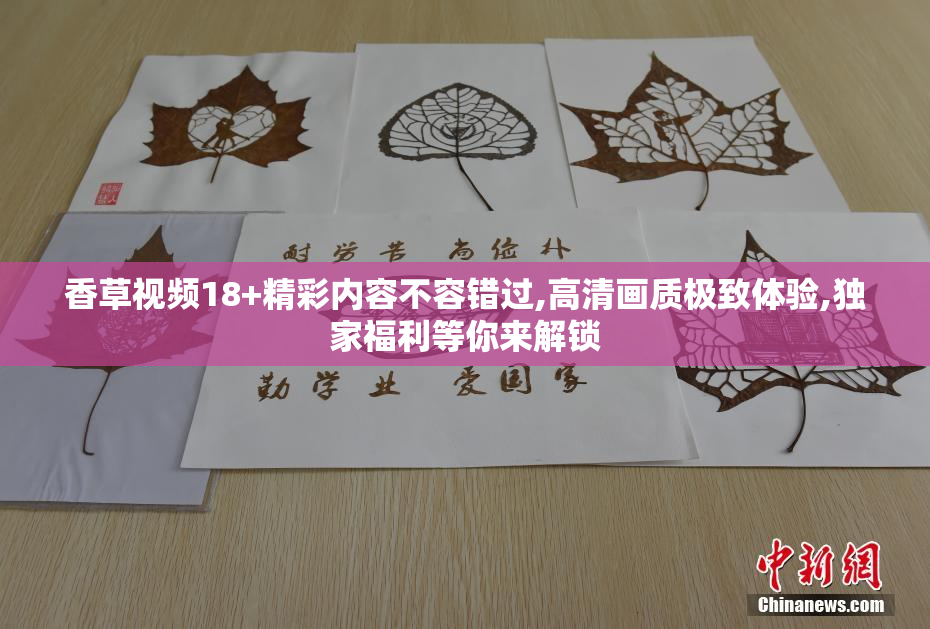 香草视频18+精彩内容不容错过,高清画质极致体验,独家福利等你来解锁