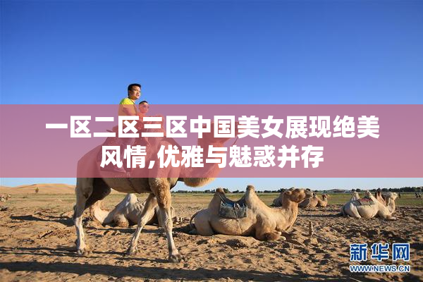 一区二区三区中国美女展现绝美风情,优雅与魅惑并存