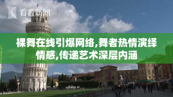 裸舞在线引爆网络,舞者热情演绎情感,传递艺术深层内涵