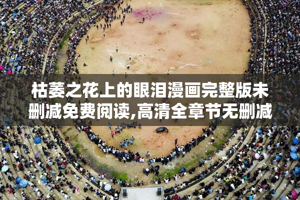 枯萎之花上的眼泪漫画完整版未删减免费阅读,高清全章节无删减