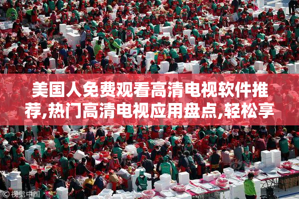 美国人免费观看高清电视软件推荐,热门高清电视应用盘点,轻松享受