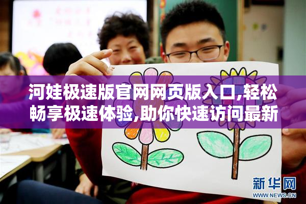 河娃极速版官网网页版入口,轻松畅享极速体验,助你快速访问最新