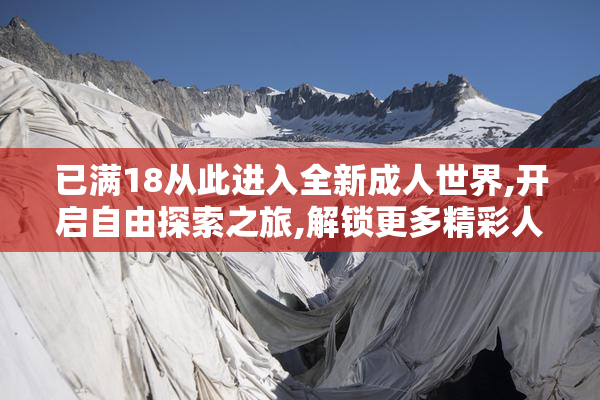 已满18从此进入全新成人世界,开启自由探索之旅,解锁更多精彩人生