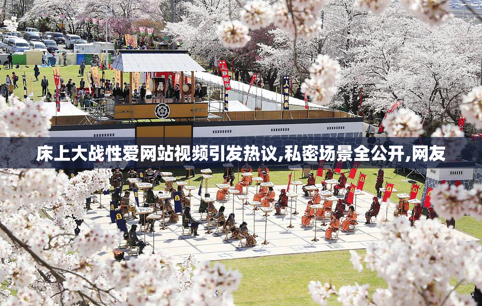 床上大战性爱网站视频引发热议,私密场景全公开,网友